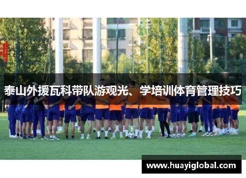 泰山外援瓦科带队游观光、学培训体育管理技巧